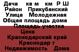 Дача 180кв.м 13км. Р.Ш › Район ­ Прикубанский › Улица ­ Молодежная › Общая площадь дома ­ 180 › Площадь участка ­ 693 › Цена ­ 2 350 000 - Краснодарский край, Краснодар г. Недвижимость » Дома, коттеджи, дачи продажа   . Краснодарский край,Краснодар г.